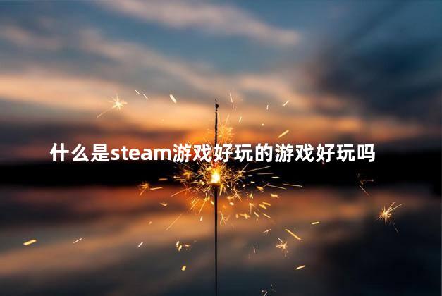 什么是steam游戏好玩的游戏好玩吗 steam好玩的多人游戏